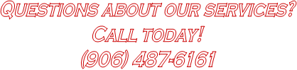 Questions about our services?
Call today!
(906) 487-6161