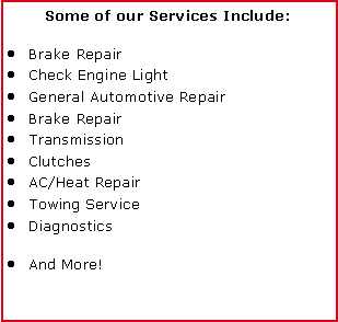 Text Box: Some of our Services Include:Brake RepairCheck Engine LightGeneral Automotive RepairBrake RepairTransmissionClutchesAC/Heat RepairTowing ServiceDiagnosticsAnd More!