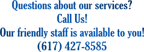 Questions about our services?
Call Us!
Our friendly staff is available to you!
(617) 427-8585